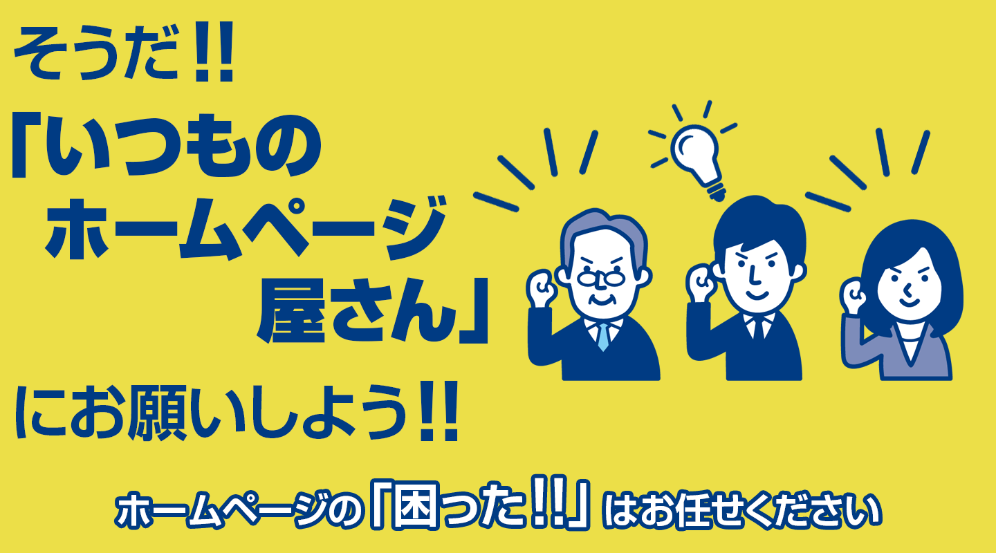 そうだ「いつもの」ホームページ屋さんにお願いしよう！ホームページの「困った」はお任せください